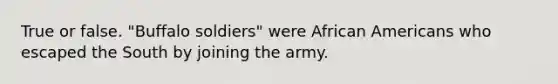 True or false. "Buffalo soldiers" were African Americans who escaped the South by joining the army.