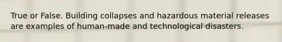 True or False. Building collapses and hazardous material releases are examples of human-made and technological disasters.