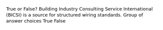 True or False? Building Industry Consulting Service International (BICSI) is a source for structured wiring standards. Group of answer choices True False