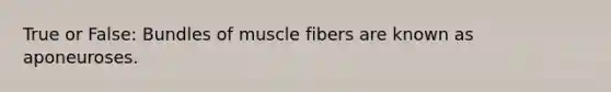 True or False: Bundles of muscle fibers are known as aponeuroses.