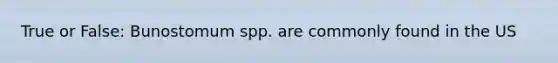 True or False: Bunostomum spp. are commonly found in the US
