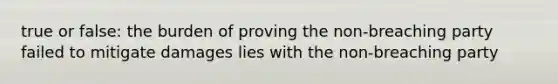 true or false: the burden of proving the non-breaching party failed to mitigate damages lies with the non-breaching party