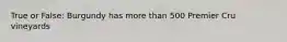 True or False: Burgundy has more than 500 Premier Cru vineyards