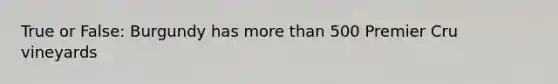 True or False: Burgundy has more than 500 Premier Cru vineyards