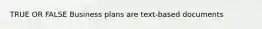 TRUE OR FALSE Business plans are text-based documents