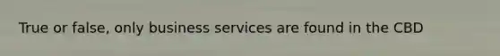 True or false, only business services are found in the CBD