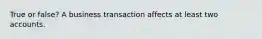 True or false? A business transaction affects at least two accounts.