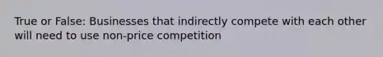 True or False: Businesses that indirectly compete with each other will need to use non-price competition