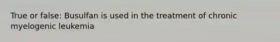 True or false: Busulfan is used in the treatment of chronic myelogenic leukemia