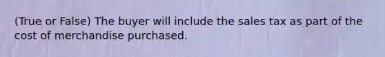 (True or False) The buyer will include the sales tax as part of the cost of merchandise purchased.