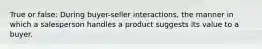 True or false: During buyer-seller interactions, the manner in which a salesperson handles a product suggests its value to a buyer.