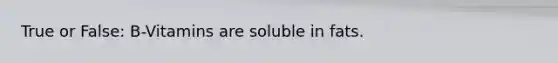 True or False: B-Vitamins are soluble in fats.