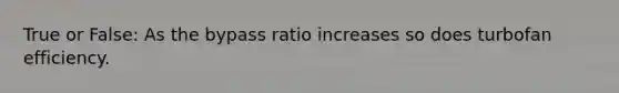 True or False: As the bypass ratio increases so does turbofan efficiency.