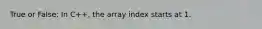 True or False: In C++, the array index starts at 1.