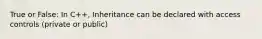 True or False: In C++, Inheritance can be declared with access controls (private or public)