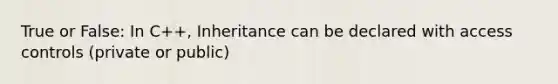 True or False: In C++, Inheritance can be declared with access controls (private or public)