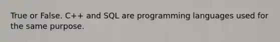 True or False. C++ and SQL are programming languages used for the same purpose.