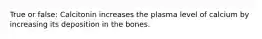 True or false: Calcitonin increases the plasma level of calcium by increasing its deposition in the bones.