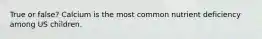 True or false? Calcium is the most common nutrient deficiency among US children.