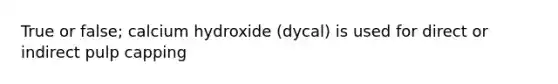 True or false; calcium hydroxide (dycal) is used for direct or indirect pulp capping