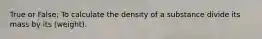 True or False: To calculate the density of a substance divide its mass by its (weight).