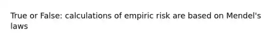 True or False: calculations of empiric risk are based on Mendel's laws