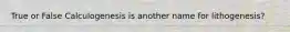 True or False Calculogenesis is another name for lithogenesis?