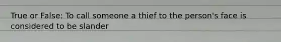 True or False: To call someone a thief to the person's face is considered to be slander