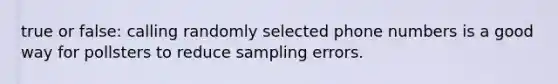 true or false: calling randomly selected phone numbers is a good way for pollsters to reduce sampling errors.