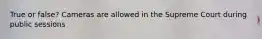 True or false? Cameras are allowed in the Supreme Court during public sessions