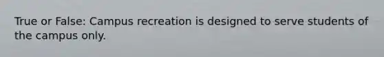 True or False: Campus recreation is designed to serve students of the campus only.
