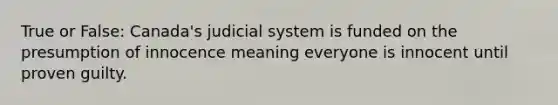 True or False: Canada's judicial system is funded on the presumption of innocence meaning everyone is innocent until proven guilty.