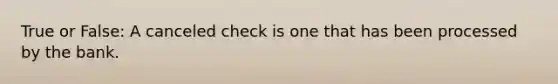 True or False: A canceled check is one that has been processed by the bank.