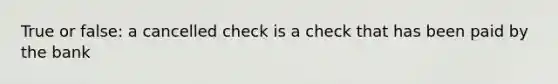 True or false: a cancelled check is a check that has been paid by the bank