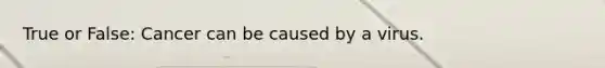 True or False: Cancer can be caused by a virus.