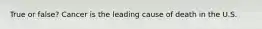 True or false? Cancer is the leading cause of death in the U.S.