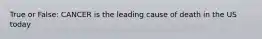 True or False: CANCER is the leading cause of death in the US today