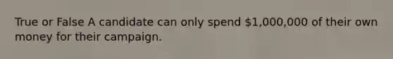 True or False A candidate can only spend 1,000,000 of their own money for their campaign.