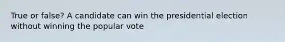 True or false? A candidate can win the presidential election without winning the popular vote