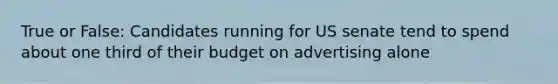 True or False: Candidates running for US senate tend to spend about one third of their budget on advertising alone