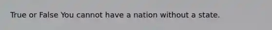 True or False You cannot have a nation without a state.