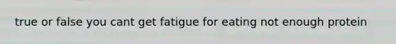 true or false you cant get fatigue for eating not enough protein
