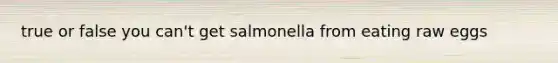 true or false you can't get salmonella from eating raw eggs