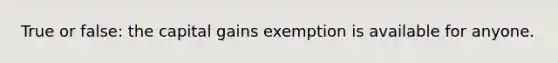 True or false: the capital gains exemption is available for anyone.