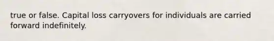 true or false. Capital loss carryovers for individuals are carried forward indefinitely.