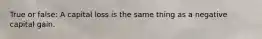 True or false: A capital loss is the same thing as a negative capital gain.