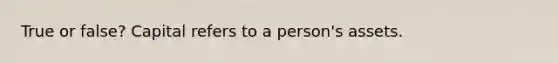 True or false? Capital refers to a person's assets.