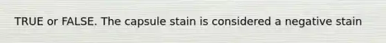 TRUE or FALSE. The capsule stain is considered a negative stain