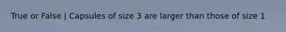 True or False | Capsules of size 3 are larger than those of size 1