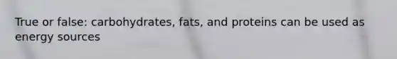 True or false: carbohydrates, fats, and proteins can be used as energy sources